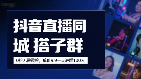 抖音直播同城搭子群，0粉无需露脸，单价19.9，一天进群100人-yicbd