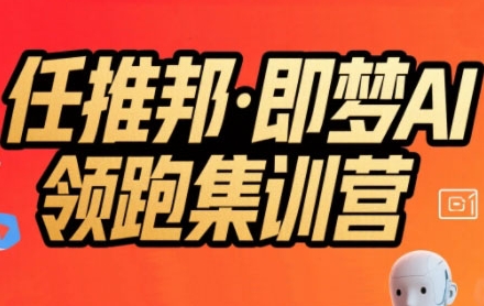 任推邦·即梦AI领跑集训营，低粉号冷启动，单条视频变现1.2W实操-yicbd