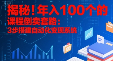 揭秘！年入100个的课程倒卖套路：3 步搭建自动化变现系统-yicbd