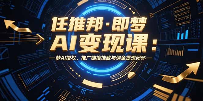 任推邦·即梦AI变现课：梦AI授权、推广链接挂载与佣金提现闭环-yicbd