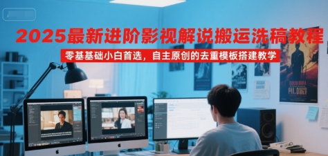 2025最新进阶影视解说搬运洗稿教程，零基础小白首选，自主原创的去重模板搭建教学-yicbd