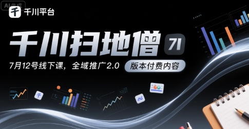 千川扫地僧7月12号线下课，千川投放，全域推广2.0版本付费内容-yicbd