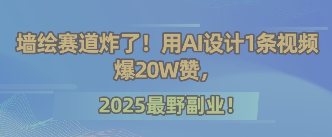 墙绘赛道炸了！用AI设计1条视频爆20W赞，2025最野副业！-yicbd