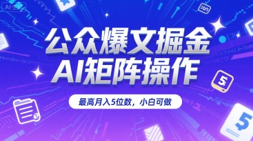 公众爆文掘金，AI矩阵操作，最高月入5位数，小白可做-yicbd