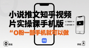 小说推文知乎视频图片实操课手机版，0粉一部手机就可以做-yicbd