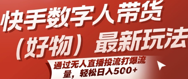 快手数字人带货(好物)最新玩法，通过无人直播投流打爆流量，轻松日入5张-yicbd