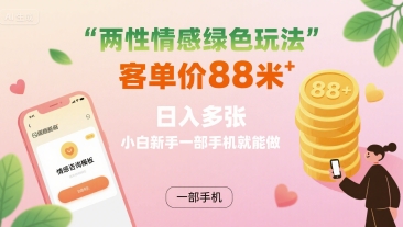 两性情感绿色玩法，客单价88米 日入多张，小白新手一部手机就能做-yicbd