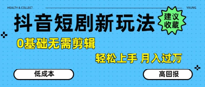 抖音短剧拉新新玩法，0基础无需剪辑，简单上手，轻松月入过W-yicbd