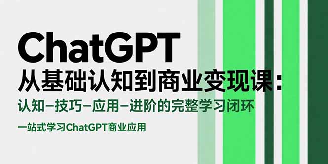 ChatGPT从基础认知到商业变现课：认知-技巧-应用-进阶的完整学习闭环-yicbd