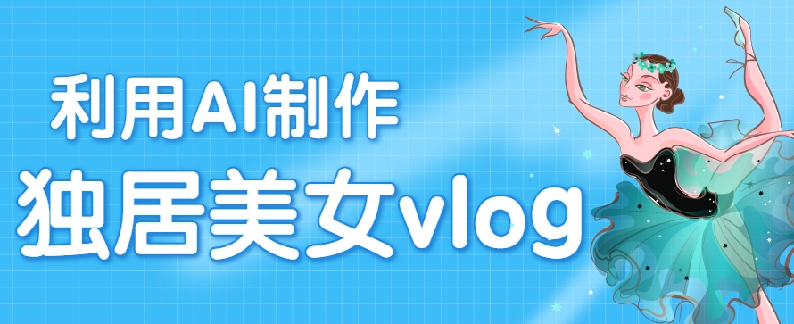 利用AI制作独居美女vlog短视频，零门槛轻松做爆款，22条作品涨粉33万-yicbd