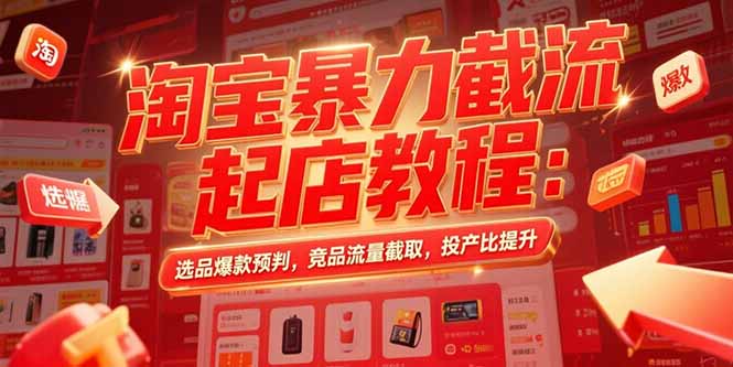 淘宝暴力截流起店教程：选品爆款预判，竞品流量截取，投产比提升-yicbd