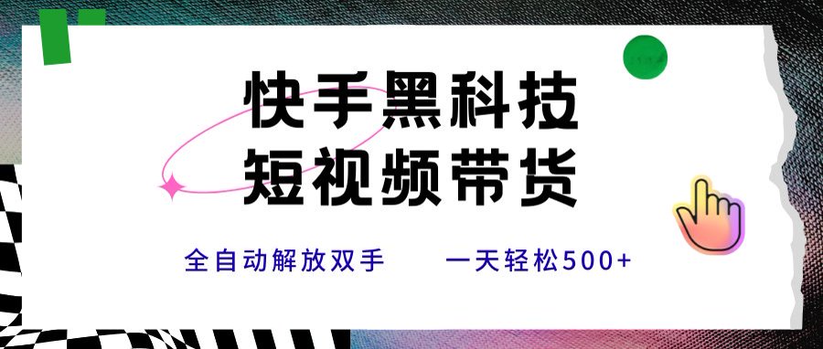 快手黑科技短视频带货，条条原创无脑搬运，新手小白轻松一天500+-yicbd