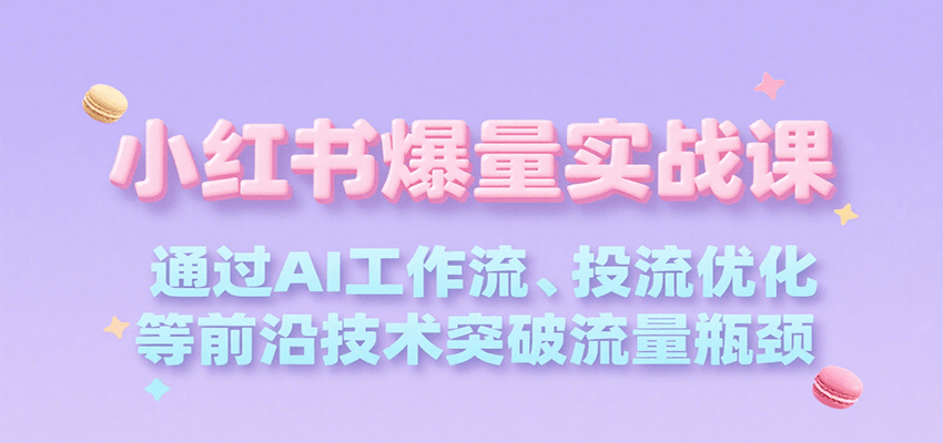 小红书爆量实战课，通过AI工作流、投流优化等前沿技术突破流量瓶颈-yicbd