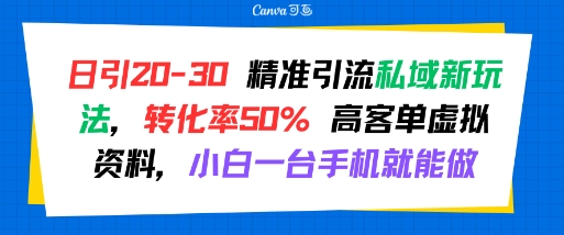 日引 20-30 精准引流私域新玩法，转化率50% 高客单虚拟资料，小白一台手机就能做-yicbd