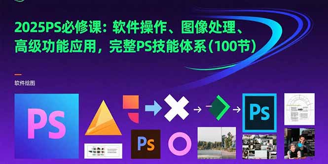 2025PS必修课：软件操作、图像处理、高级功能应用，完整PS技能体系(100节-yicbd