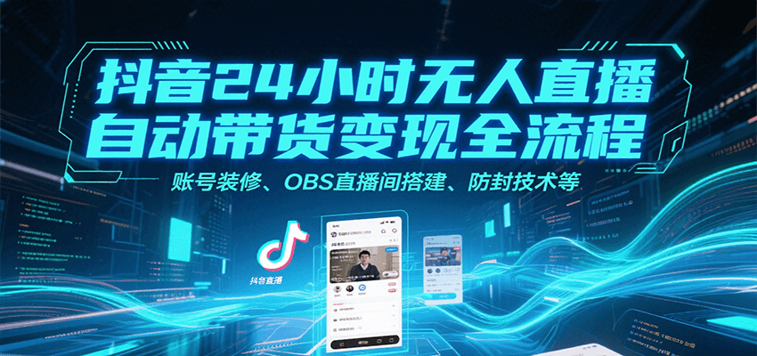 抖音24小时无人直播自动带货变现全流程，账号装修、OBS直播间搭建、防封技术等-yicbd