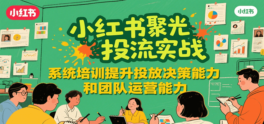 小红书聚光投流实战，系统学习提升投放决策能力和团队运营能力-yicbd