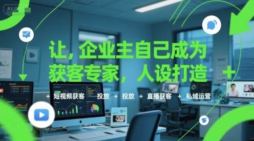 让企业主自己成为获客专家，人设打造+短视频获客+投放+直播获客+私域运营-yicbd
