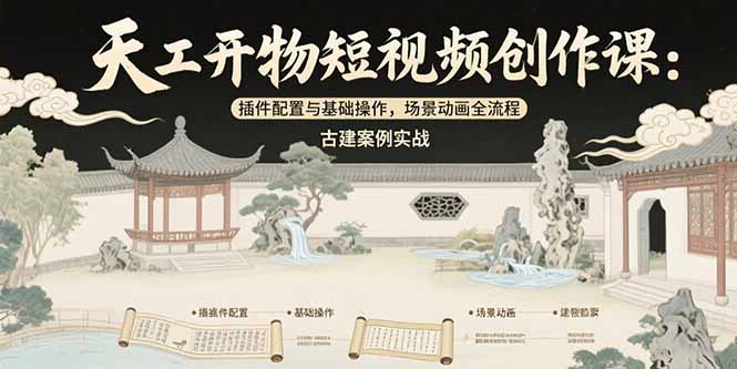 天工开物短视频创作课：插件配置与基础操作，场景动画全流程 古建案例实战-yicbd
