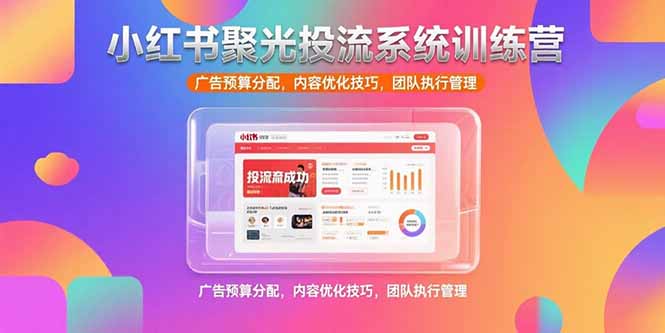 小红书聚光投流系统训练营，广告预算分配，内容优化技巧，团队执行管理-yicbd