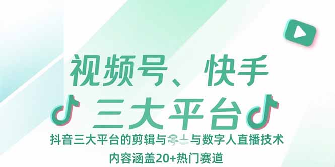 视频号、快手、抖音三大平台的剪辑与数字人直播技术，内容涵盖20+热门赛道-yicbd