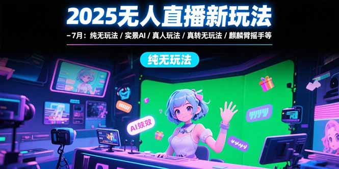 2025无人直播新玩法-7月：纯无玩法/实景AI/真人玩法/绿幕玩法/真转无玩法-yicbd