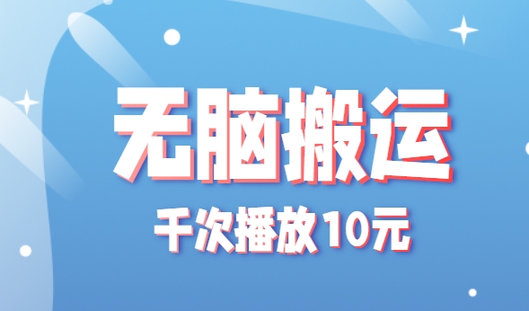 无脑搬运，千次播放10元，点赞评论收藏各1元一个，单条作品收益上限10000+！-yicbd