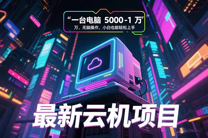 最新云机项目 一台电脑5000到10000 无脑操作小白也能轻松上手-yicbd