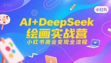 AI+DeepSeek绘画实战营，小红书商业变现全流程-yicbd