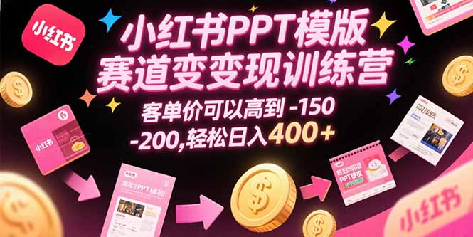 小红书PPT模版赛道变现训练营，客单价可以高到150-200，轻松日入400+-yicbd