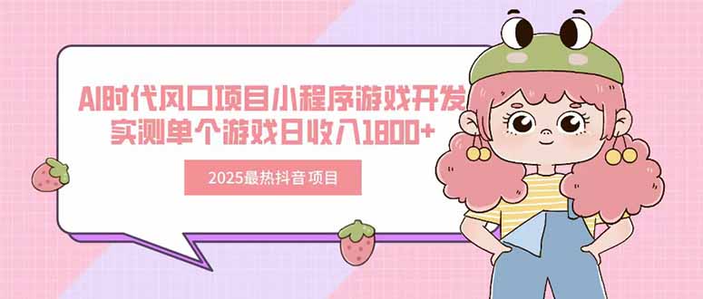2025最热抖音项目 Ai时代风口项目小程序游戏开发 实测单个游戏日收入1800+-yicbd