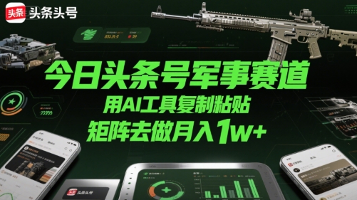今日头条号军事赛道，用AI工具复制粘贴，矩阵去做月入1w+-yicbd