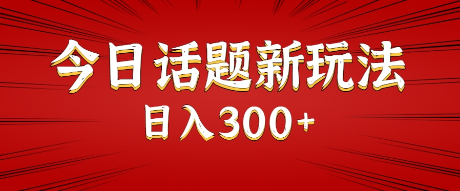 今日话题新玩法，几分钟可以制作一个，多种变现玩法日入300+-yicbd