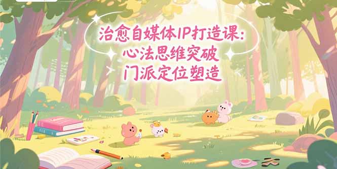 治愈自媒体IP打造课：心法思维突破，门派定位塑造，商业闭环搭建-yicbd