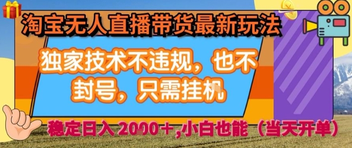 淘宝无人直播带货最新玩法，独家技术不违规，也不封号，全自动运行，只需挂着，  稳定日入2k【揭秘】-yicbd