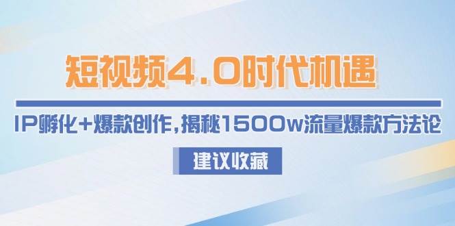 短视频4.0时代机遇：IP孵化+爆款创作，揭秘1500w流量爆款方法论-yicbd