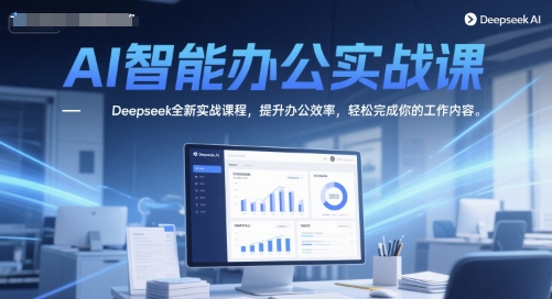 AI智能办公实战课，Deepseek全新实战课程，提升办公效率，轻松完成你的工作内容-yicbd