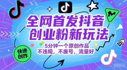 全网首发抖音创业粉新玩法，5分钟一个原创作品，不违规，不废号，流量好-yicbd