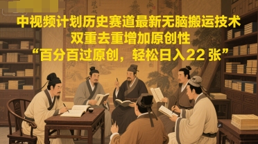 中视频计划历史赛道最新无脑搬运技术，双重去重增加原创性，百分百过原创，轻松日入2张-yicbd
