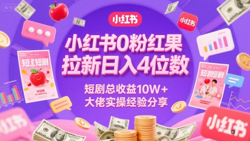 小红书0粉红果短剧拉新日入4位，数短剧总收益10W+大佬实操经验分享-yicbd