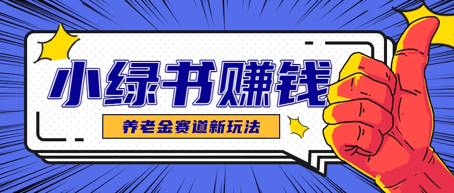 小绿书养老金赛道赚钱思路，利用业余时间轻松操作月入千元的副业项目-yicbd