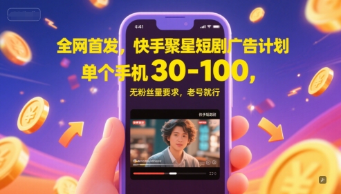 全网首发，快手聚星短剧广告计划，单个手机30-100，无粉丝量要求，老号就行-yicbd