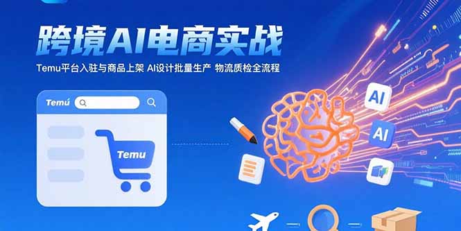 AI+跨境电商实战：Temu平台入驻与商品上架 AI设计批量生产 物流质检全流程-yicbd