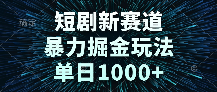 短剧新赛道，暴力掘金玩法，单日1000+-yicbd