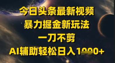 今日头条最新美女视频暴力掘金新玩法，一刀不剪，AI辅助轻松日入1k+-yicbd