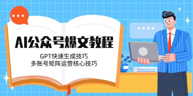 AI公众号爆文教程，GPT快速生成技巧，多账号矩阵运营核心技巧-yicbd