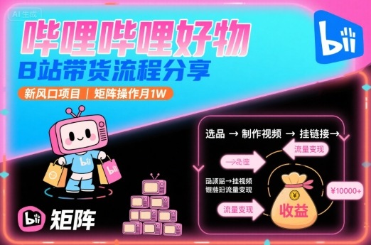 哔哩哔哩好物，B站带货流程分享，新风口项目，矩阵操作月1W-yicbd