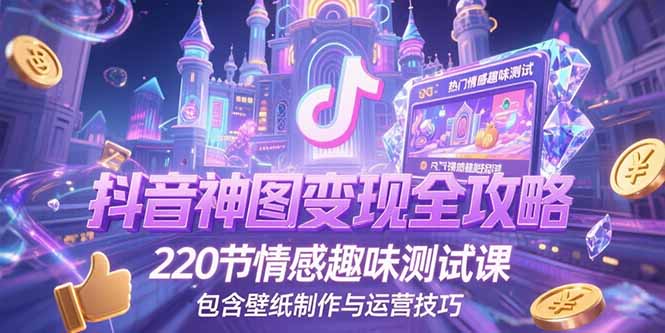 抖音神图变现全攻略，220节情感趣味测试课，包含壁纸制作与运营技巧-yicbd