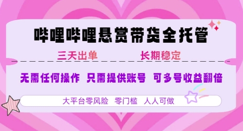 B站悬赏带货全托管，自测稳定，只需提供账号，无需基础，小白宝妈轻松上手，单日稳定3张【揭秘】-yicbd