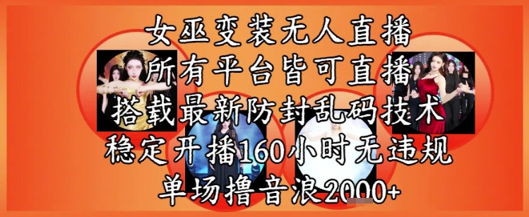 女巫变装直播最新玩法，所有直播平台皆可操作，稳定开播160小时无违规，单场撸音浪2k+-yicbd
